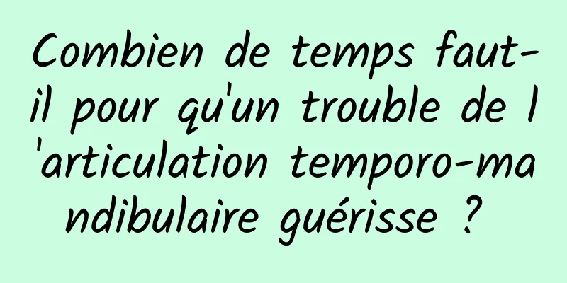 Combien de temps faut-il pour qu'un trouble de l'articulation temporo-mandibulaire guérisse ? 