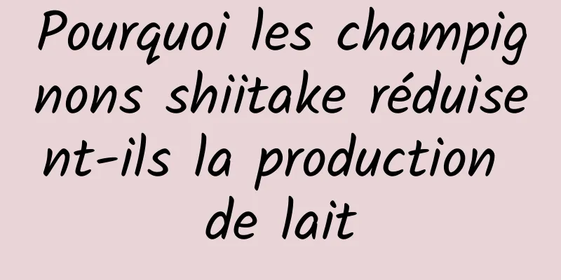 Pourquoi les champignons shiitake réduisent-ils la production de lait