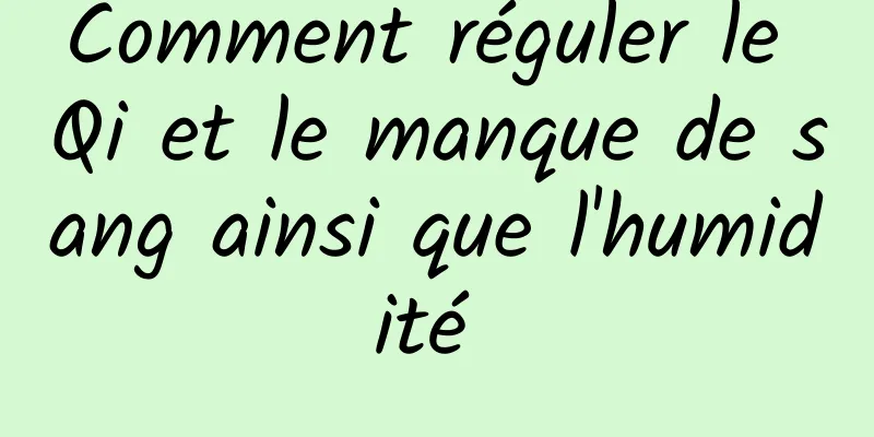 Comment réguler le Qi et le manque de sang ainsi que l'humidité 