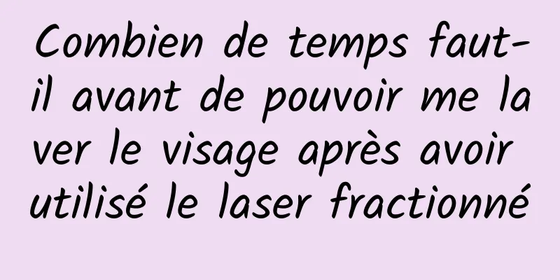 Combien de temps faut-il avant de pouvoir me laver le visage après avoir utilisé le laser fractionné