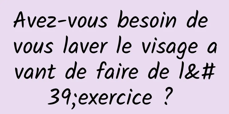 Avez-vous besoin de vous laver le visage avant de faire de l'exercice ? 