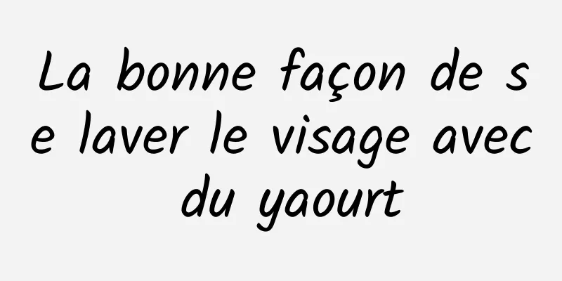 La bonne façon de se laver le visage avec du yaourt