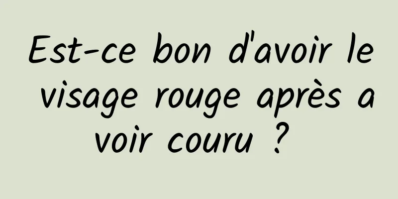 Est-ce bon d'avoir le visage rouge après avoir couru ? 