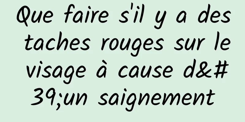 Que faire s'il y a des taches rouges sur le visage à cause d'un saignement