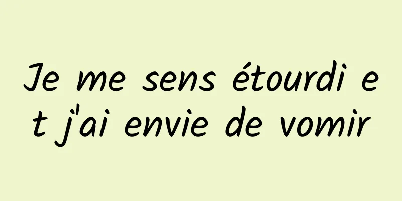 Je me sens étourdi et j'ai envie de vomir
