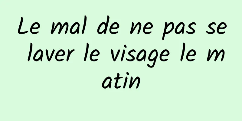 Le mal de ne pas se laver le visage le matin