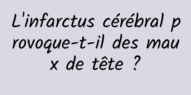 L'infarctus cérébral provoque-t-il des maux de tête ?