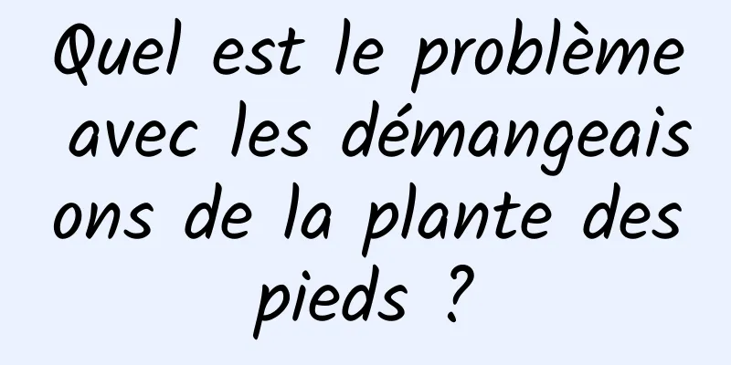 Quel est le problème avec les démangeaisons de la plante des pieds ? 