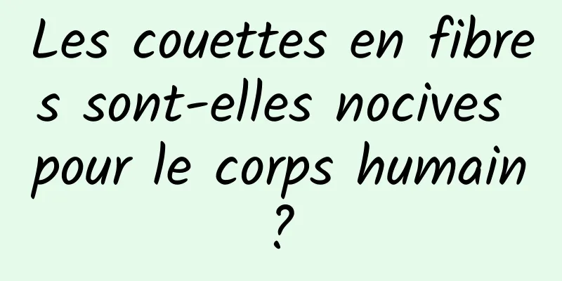 Les couettes en fibres sont-elles nocives pour le corps humain ? 