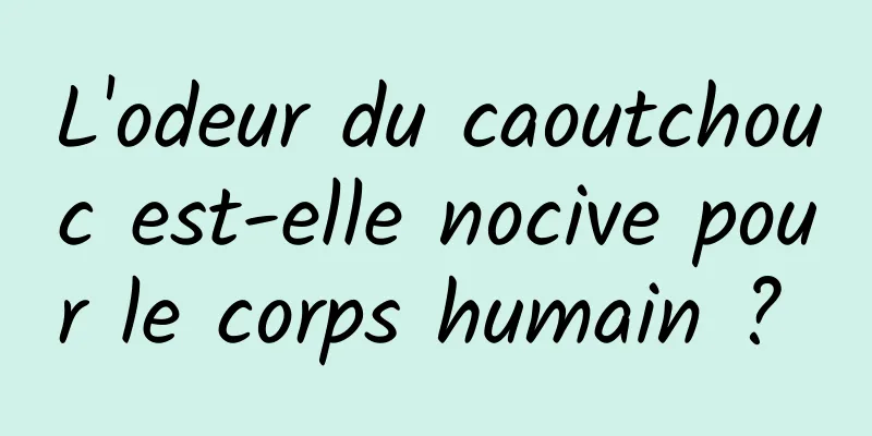 L'odeur du caoutchouc est-elle nocive pour le corps humain ? 