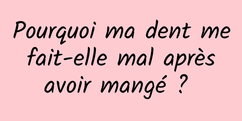 Pourquoi ma dent me fait-elle mal après avoir mangé ? 