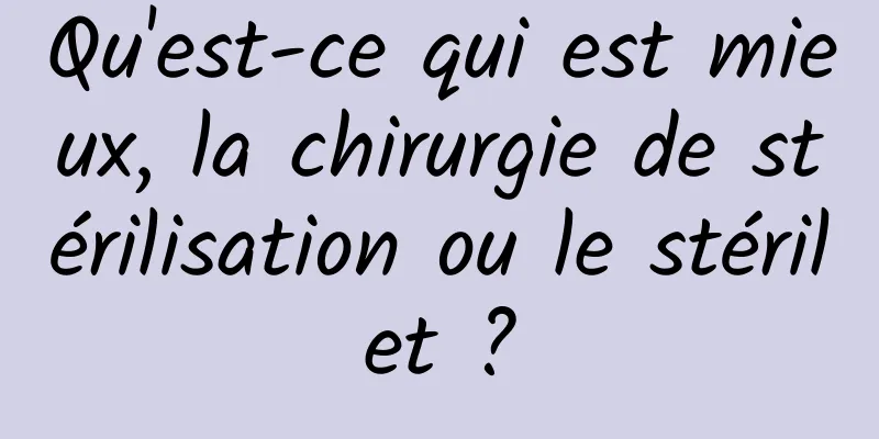 Qu'est-ce qui est mieux, la chirurgie de stérilisation ou le stérilet ?