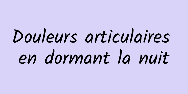 Douleurs articulaires en dormant la nuit