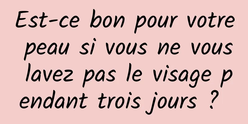 Est-ce bon pour votre peau si vous ne vous lavez pas le visage pendant trois jours ? 