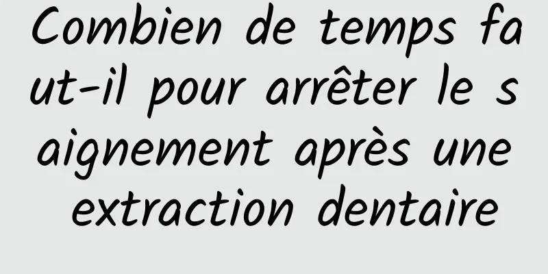 Combien de temps faut-il pour arrêter le saignement après une extraction dentaire