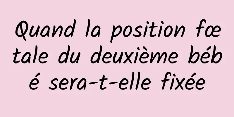 Quand la position fœtale du deuxième bébé sera-t-elle fixée