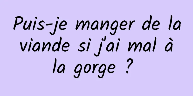 Puis-je manger de la viande si j'ai mal à la gorge ? 