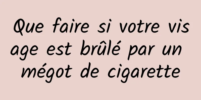 Que faire si votre visage est brûlé par un mégot de cigarette