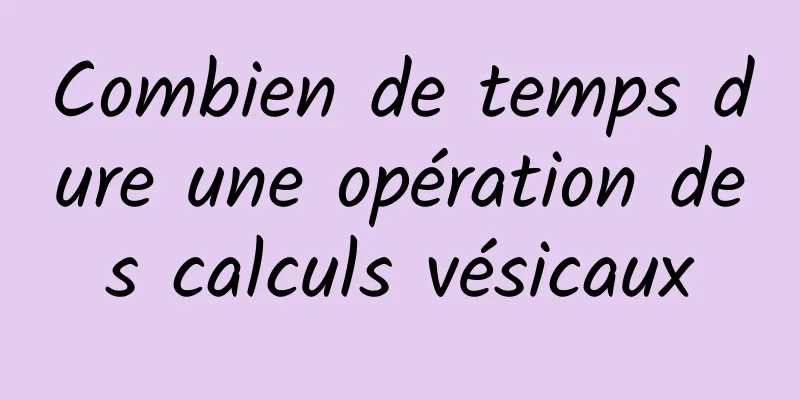 Combien de temps dure une opération des calculs vésicaux