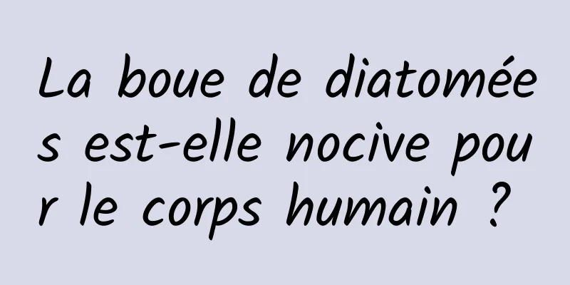 La boue de diatomées est-elle nocive pour le corps humain ? 