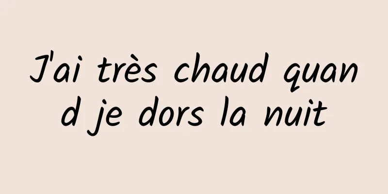 J'ai très chaud quand je dors la nuit