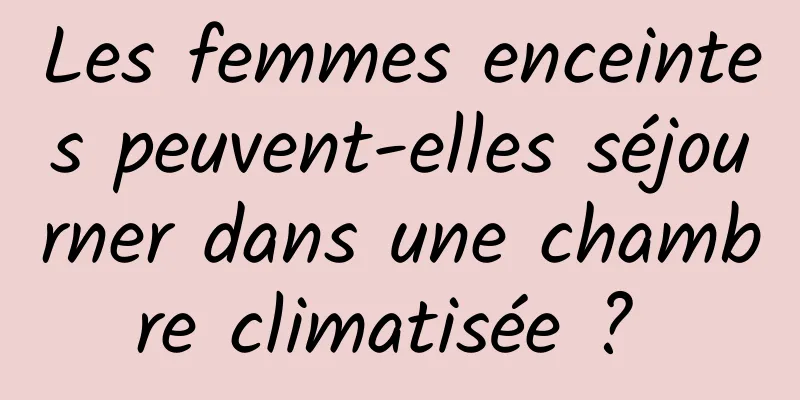 Les femmes enceintes peuvent-elles séjourner dans une chambre climatisée ? 