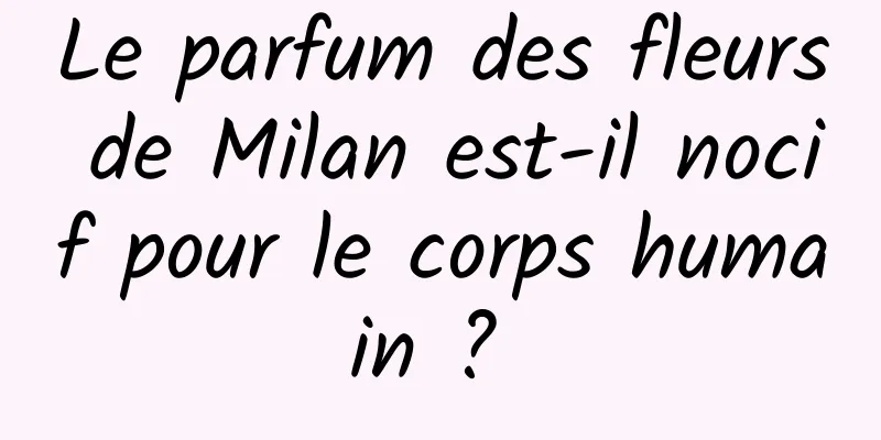 Le parfum des fleurs de Milan est-il nocif pour le corps humain ? 