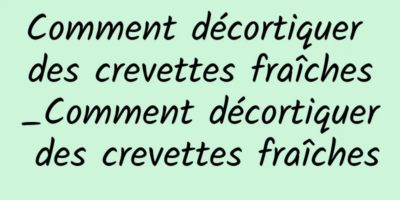 Comment décortiquer des crevettes fraîches_Comment décortiquer des crevettes fraîches
