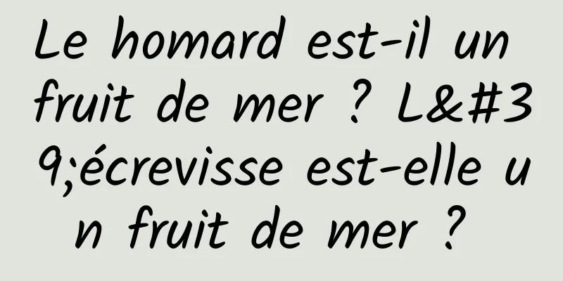 Le homard est-il un fruit de mer ? L'écrevisse est-elle un fruit de mer ? 