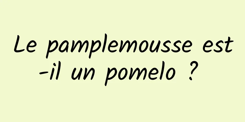 Le pamplemousse est-il un pomelo ? 