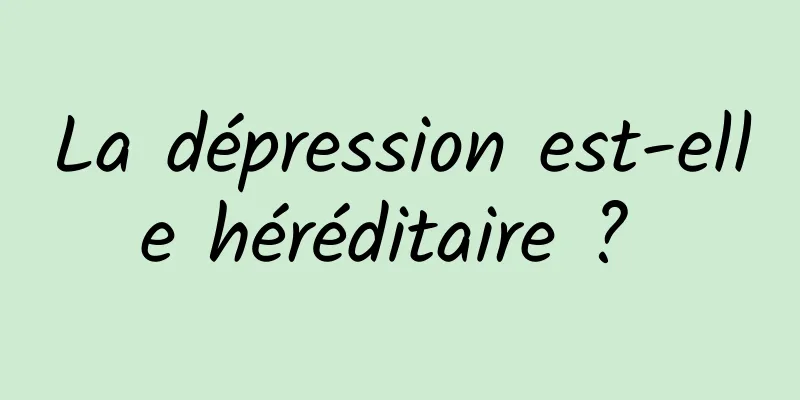 La dépression est-elle héréditaire ? 