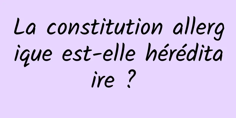 La constitution allergique est-elle héréditaire ? 