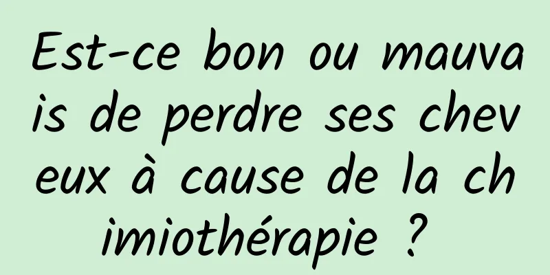 Est-ce bon ou mauvais de perdre ses cheveux à cause de la chimiothérapie ? 