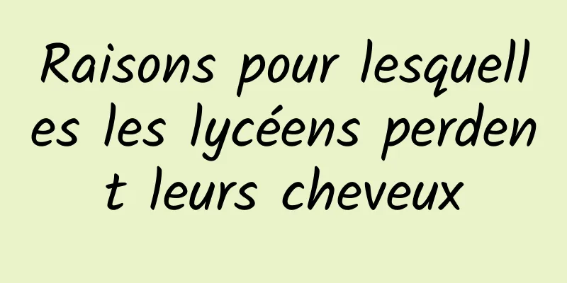 Raisons pour lesquelles les lycéens perdent leurs cheveux
