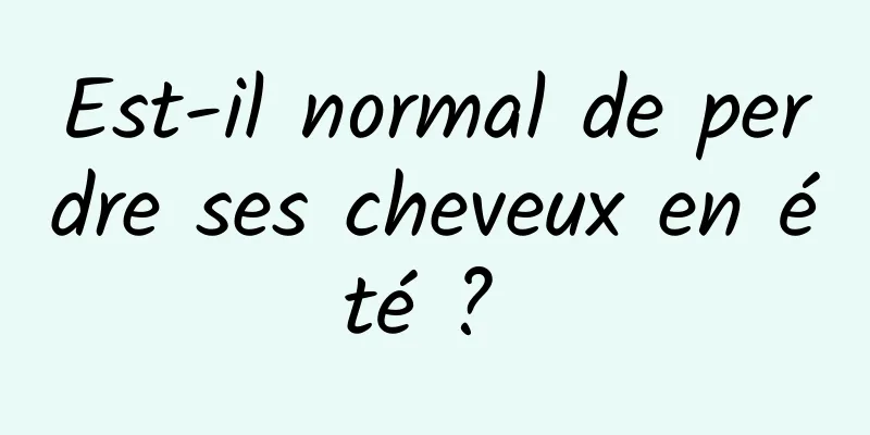 Est-il normal de perdre ses cheveux en été ? 