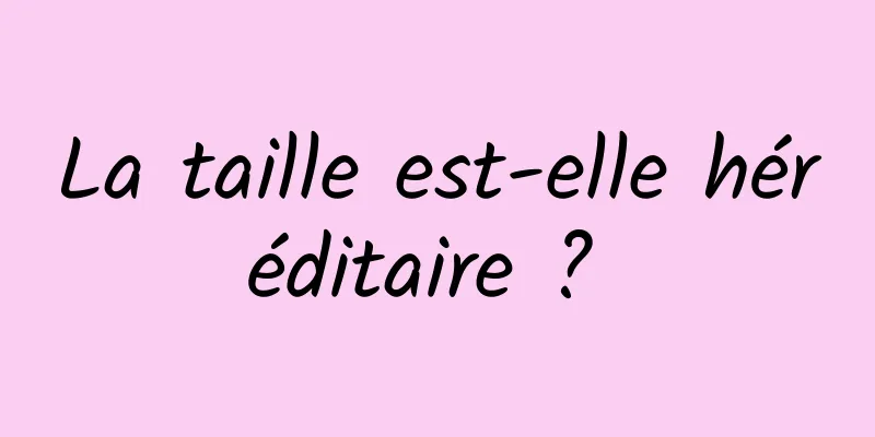 La taille est-elle héréditaire ? 