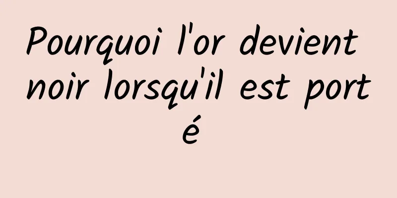 Pourquoi l'or devient noir lorsqu'il est porté 