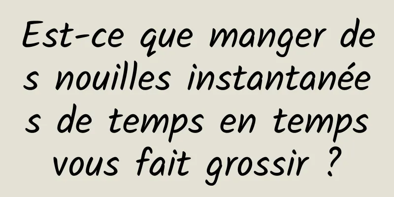 Est-ce que manger des nouilles instantanées de temps en temps vous fait grossir ? 