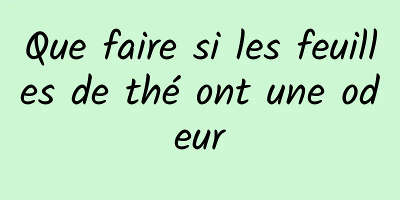 Que faire si les feuilles de thé ont une odeur