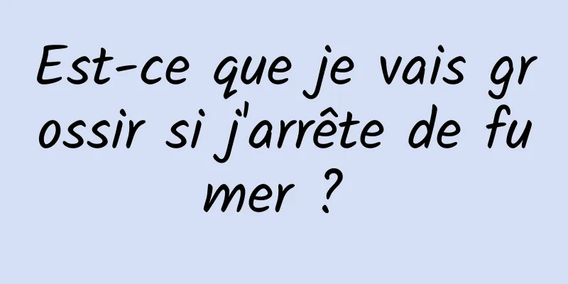 Est-ce que je vais grossir si j'arrête de fumer ? 