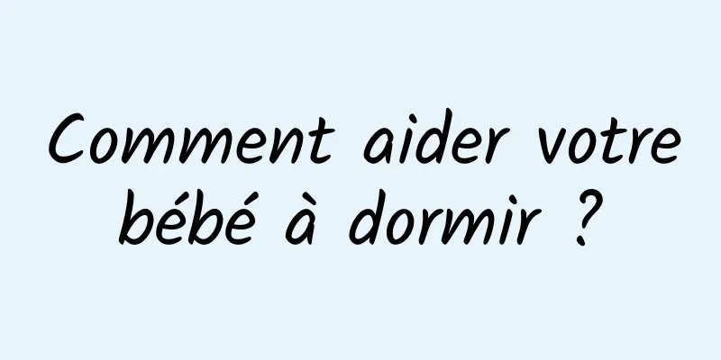 Comment aider votre bébé à dormir ? 