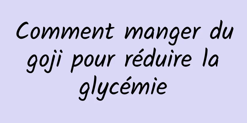 Comment manger du goji pour réduire la glycémie