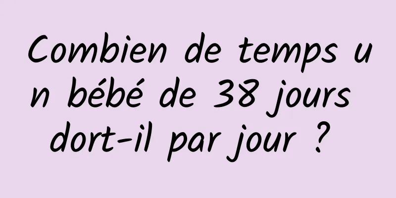 Combien de temps un bébé de 38 jours dort-il par jour ? 
