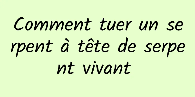 Comment tuer un serpent à tête de serpent vivant 