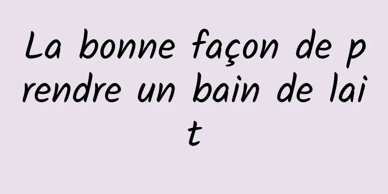 La bonne façon de prendre un bain de lait