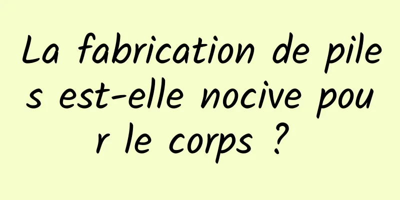 La fabrication de piles est-elle nocive pour le corps ? 