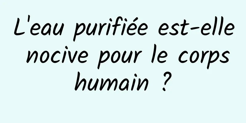 L'eau purifiée est-elle nocive pour le corps humain ? 