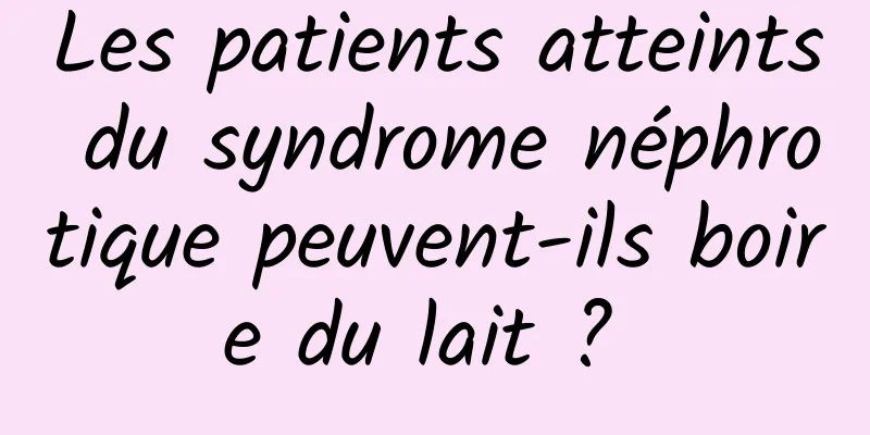 Les patients atteints du syndrome néphrotique peuvent-ils boire du lait ? 