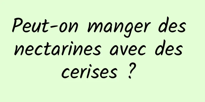 Peut-on manger des nectarines avec des cerises ? 