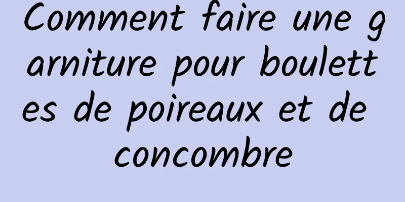 Comment faire une garniture pour boulettes de poireaux et de concombre